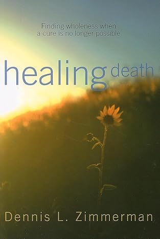 HEALING DEATH: FINDING WHOLENESS WHEN A CURE IS NO LONGER