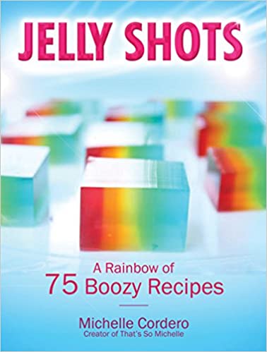 JELLY SHOTS: A RAINBOW OF 70 BOOZY RECIPES
