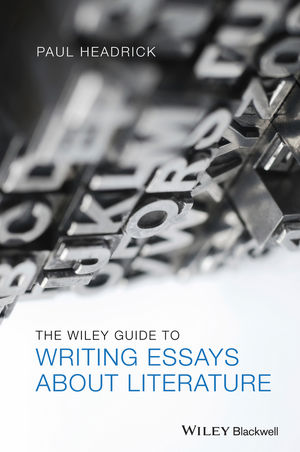 THE WILEY GUIDE TO WRITING ESSAYS ABOUT LITERATURE
