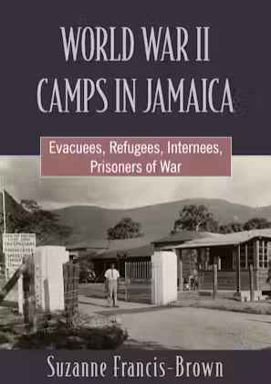 WORLD WAR II CAMPS IN JAMAICA: EVACUEES, REFUGEES, INTERNEES