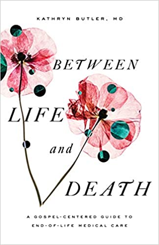 BETWEEN LIFE AND DEATH: A GOSPEL-CENTERED GUIDE TO END...