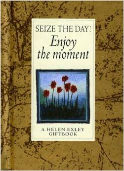SEIZE THE DAY, ENJOY THE MOMENT