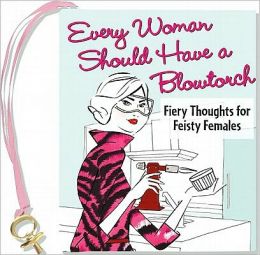 EVERY WOMAN SHOULD HAVE A BLOWTORCH