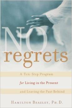 NO REGRETS: A TEN STEP PROGRAM FOR LIVING IN THE PRESENT...