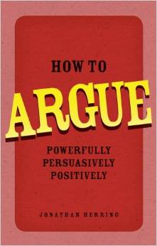 HOW TO ARGUE POWERFULLY, PERSUASIVELY, POSITIVELY