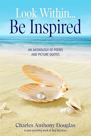 LOOK WITHIN ...BE INSPIRED: AN ANTHOLOFY OF POEMS