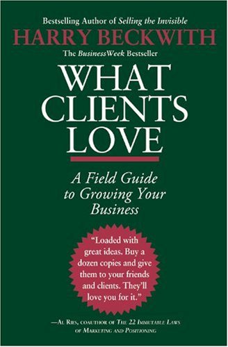 WHAT CLIENTS LOVE : A FIELD GUIDE TO GROWING YOUR BUSINESS