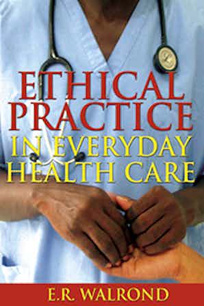 ETHICAL PRACTICE IN EVERYDAY HEALTH CARE