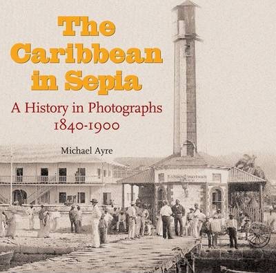 THE CARIBBEAN IN SEPIA: A HISTORY IN PHOTOGRAPHS 1840-1900