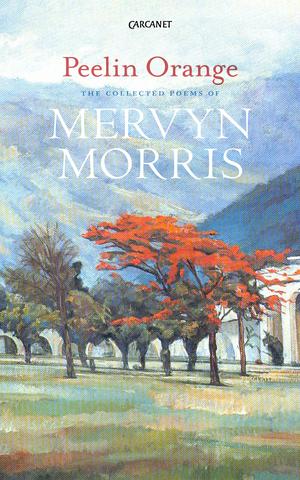PEELIN ORANGE : THE COLLECTED POEMS OF MERVYN MORRIS