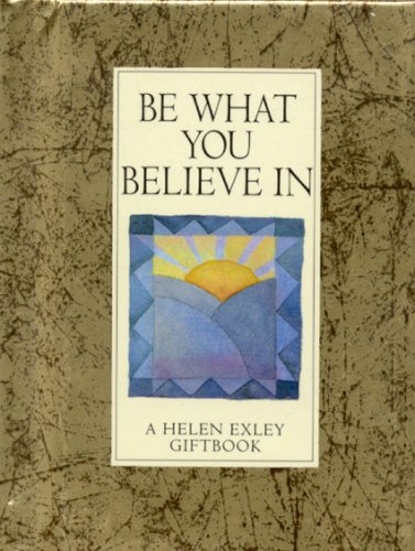 BE WHAT YOU BELIEVE IN